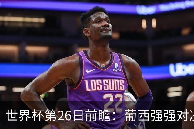 世界杯第26日前瞻：葡西强强对决 美国斗比利时欲破魔咒