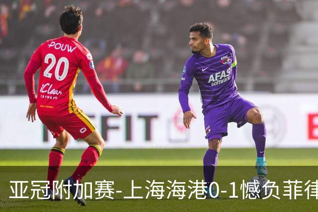 亚冠附加赛-上海海港0-1憾负菲律宾卡雅 无缘正赛