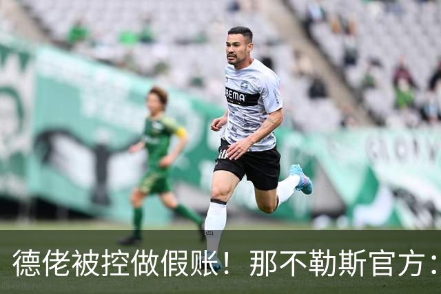 德佬被控做假账！那不勒斯官方：感到震惊错愕，期待诉讼及时撤销